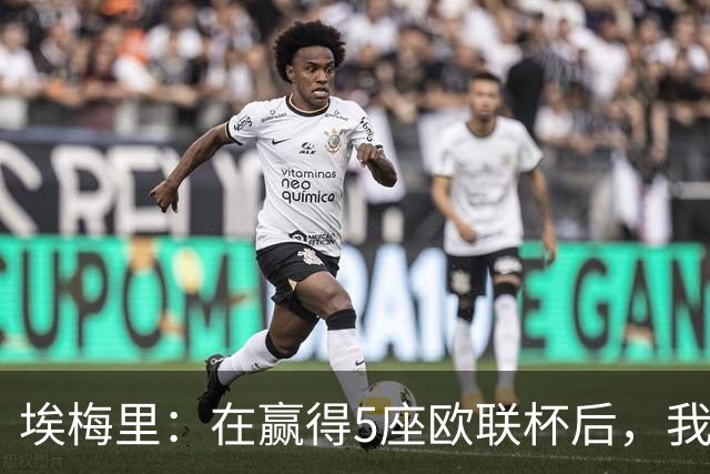 埃梅里：在赢得5座欧联杯后，我渴望争夺欧冠冠军