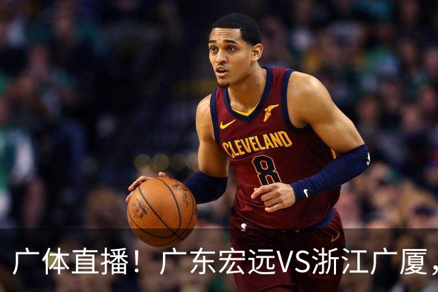 广体直播！广东宏远VS浙江广厦，赛前带来陈老板、胡明轩与徐杰的最新消息