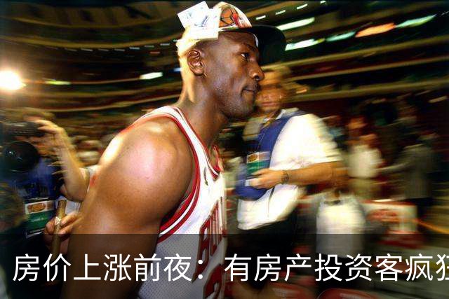 房价上涨前夜：有房产投资客疯狂扫货近百套房源，一房两房为主！